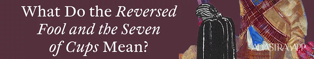 Fool & Seven of Cups Tarot Card Combination and Meaning